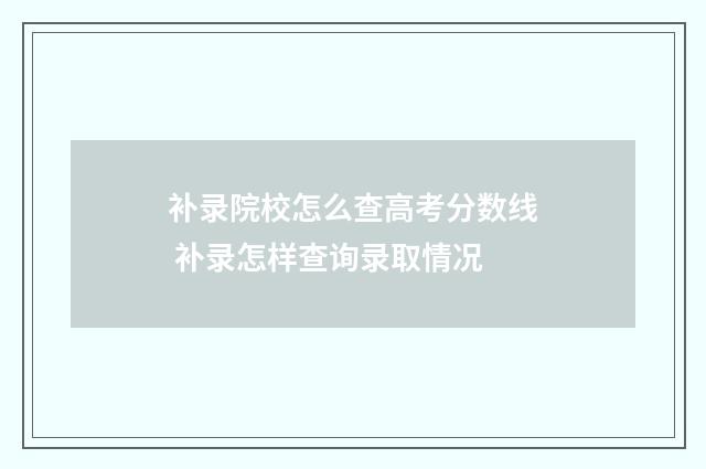 补录院校怎么查高考分数线 补录怎样查询录取情况