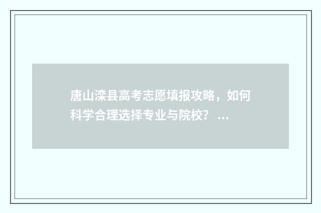 唐山滦县高考志愿填报攻略，如何科学合理选择专业与院校？ 滦平县高考