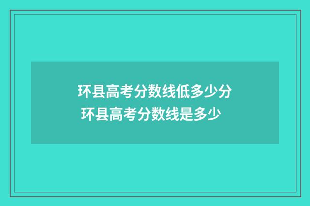 环县高考分数线低多少分 环县高考分数线是多少