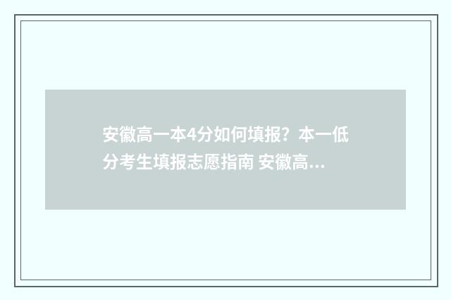 安徽高一本4分如何填报？本一低分考生填报志愿指南 安徽高考分数线一本是多少