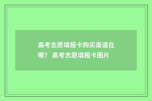 高考志愿填报卡购买渠道在哪？ 高考志愿填报卡图片