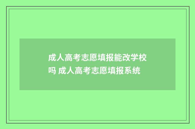 成人高考志愿填报能改学校吗 成人高考志愿填报系统