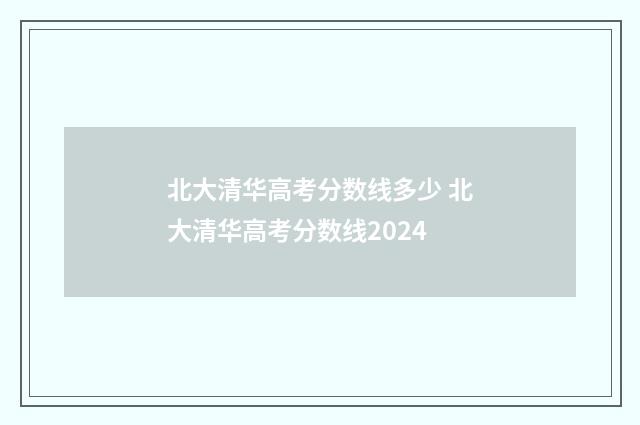 北大清华高考分数线多少 北大清华高考分数线2024