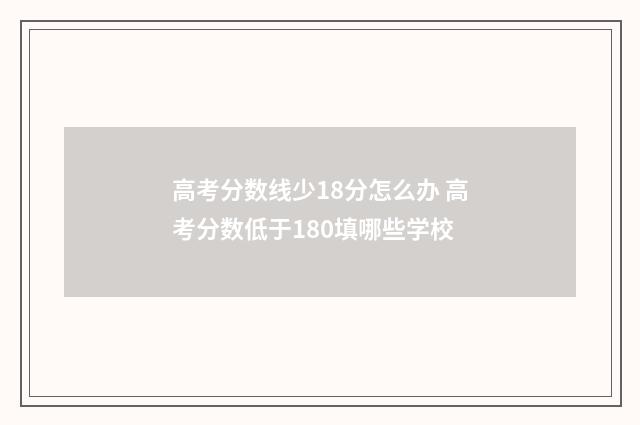 高考分数线少18分怎么办 高考分数低于180填哪些学校