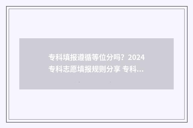 专科填报遵循等位分吗？2024专科志愿填报规则分享 专科填报指南书