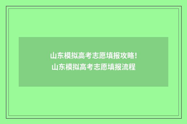 山东模拟高考志愿填报攻略！ 山东模拟高考志愿填报流程