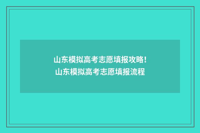 山东模拟高考志愿填报攻略！ 山东模拟高考志愿填报流程