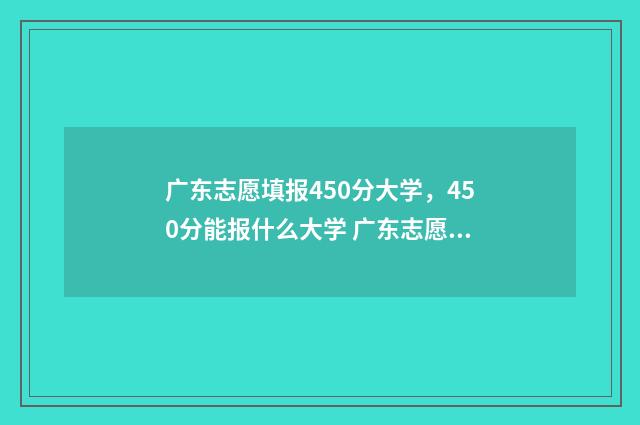 广东志愿填报450分大学，450分能报什么大学 广东志愿填报45个专业组一定要填报吗
