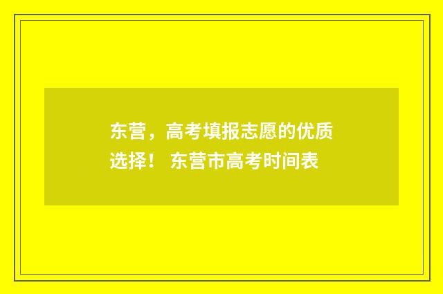 东营，高考填报志愿的优质选择！ 东营市高考时间表
