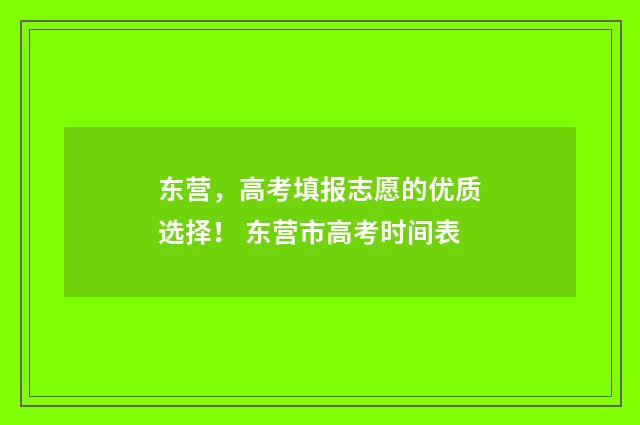 东营，高考填报志愿的优质选择！ 东营市高考时间表
