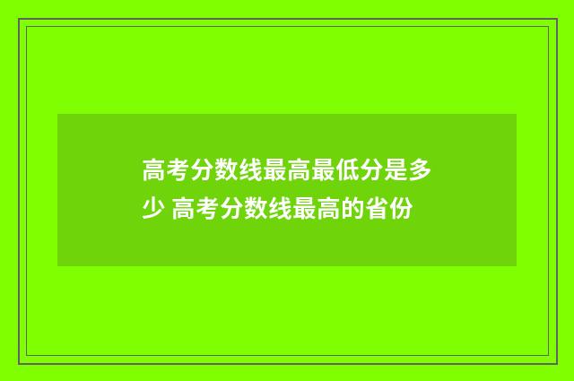 高考分数线最高最低分是多少 高考分数线最高的省份