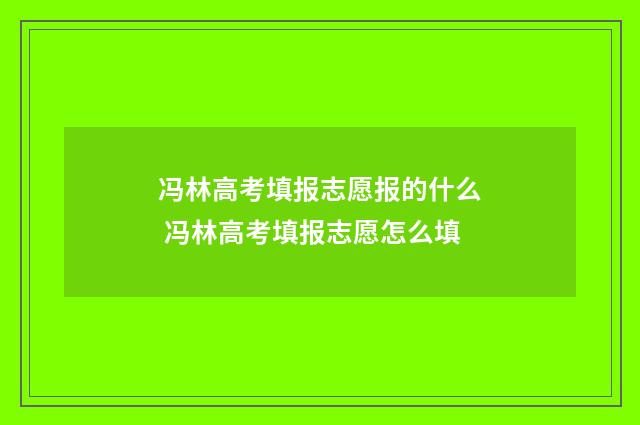 冯林高考填报志愿报的什么 冯林高考填报志愿怎么填