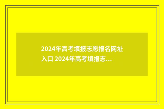 2024年高考填报志愿报名网址入口 2024年高考填报志愿截止日期