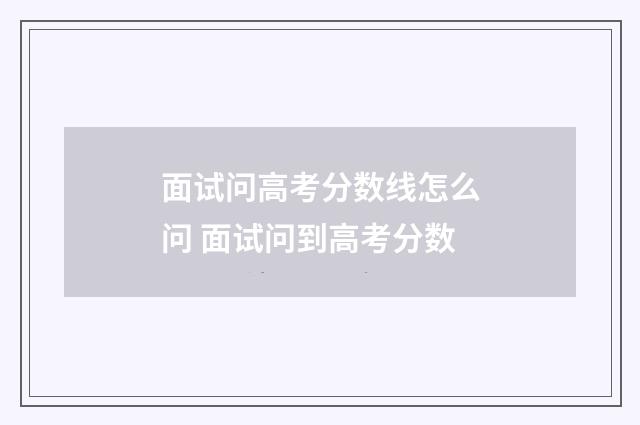 面试问高考分数线怎么问 面试问到高考分数