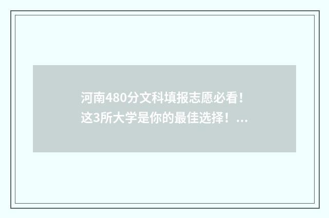 河南480分文科填报志愿必看！这3所大学是你的最佳选择！ 河南省480分文科能考上什么大学