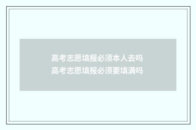 高考志愿填报必须本人去吗 高考志愿填报必须要填满吗