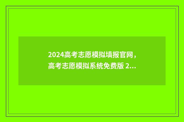 2024高考志愿模拟填报官网，高考志愿模拟系统免费版 2024高考志愿模拟