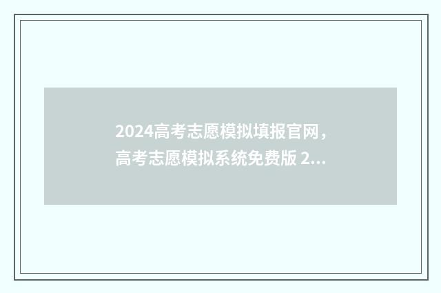 2024高考志愿模拟填报官网，高考志愿模拟系统免费版 2024高考志愿模拟