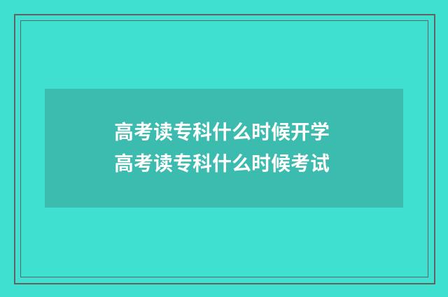 高考读专科什么时候开学 高考读专科什么时候考试