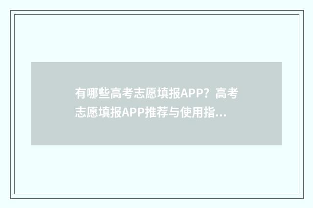 有哪些高考志愿填报APP？高考志愿填报APP推荐与使用指南 有哪些高考志愿填报APP是免费的