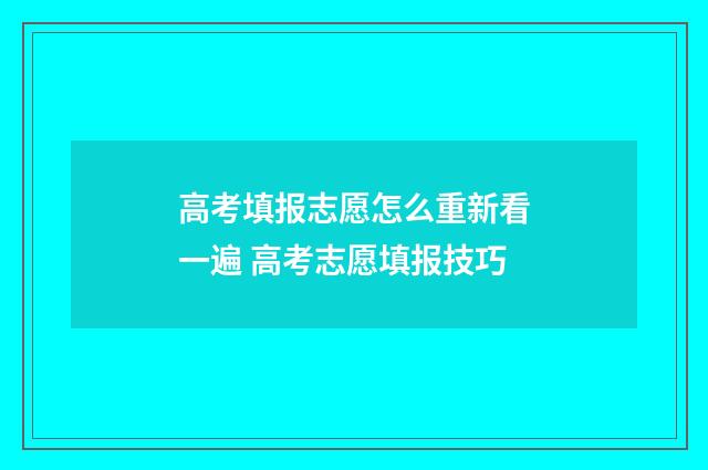 高考填报志愿怎么重新看一遍 高考志愿填报技巧