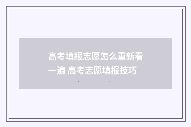 高考填报志愿怎么重新看一遍 高考志愿填报技巧