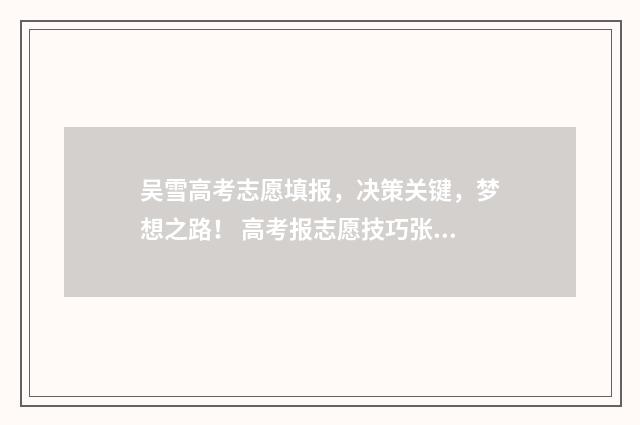 吴雪高考志愿填报，决策关键，梦想之路！ 高考报志愿技巧张雪峰