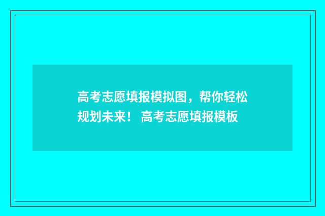 高考志愿填报模拟图，帮你轻松规划未来！ 高考志愿填报模板