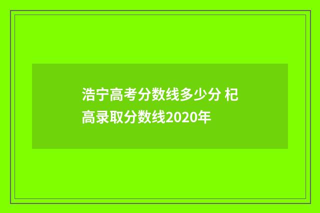 浩宁高考分数线多少分 杞高录取分数线2020年