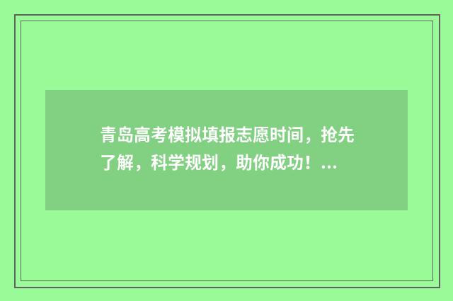 青岛高考模拟填报志愿时间，抢先了解，科学规划，助你成功！ 青岛高考省模拟考2021公告