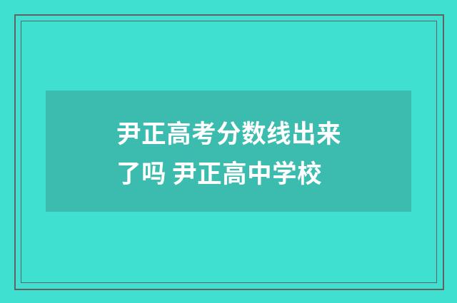 尹正高考分数线出来了吗 尹正高中学校