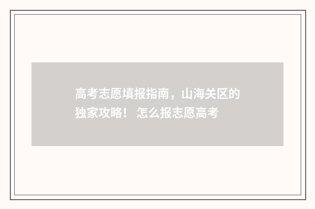 高考志愿填报指南，山海关区的独家攻略！ 怎么报志愿高考