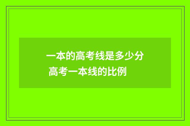一本的高考线是多少分 高考一本线的比例