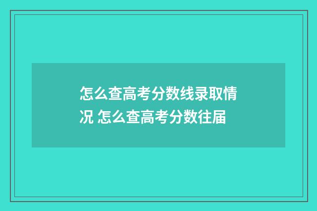 怎么查高考分数线录取情况 怎么查高考分数往届