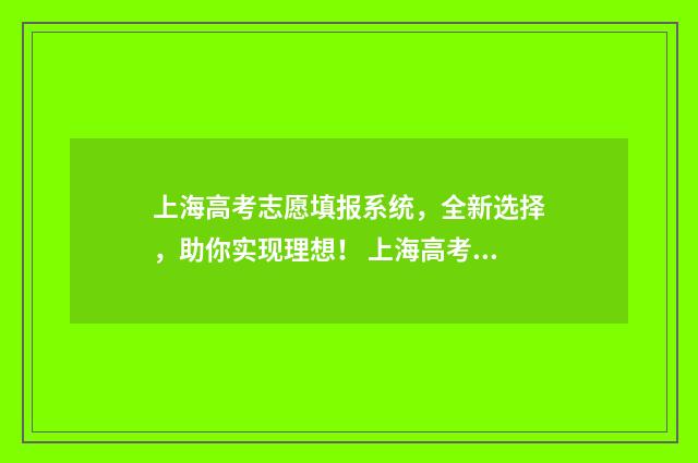 上海高考志愿填报系统，全新选择，助你实现理想！ 上海高考志愿填报可以填多少个学校