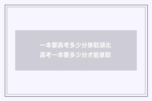 一本要高考多少分录取湖北 高考一本要多少分才能录取