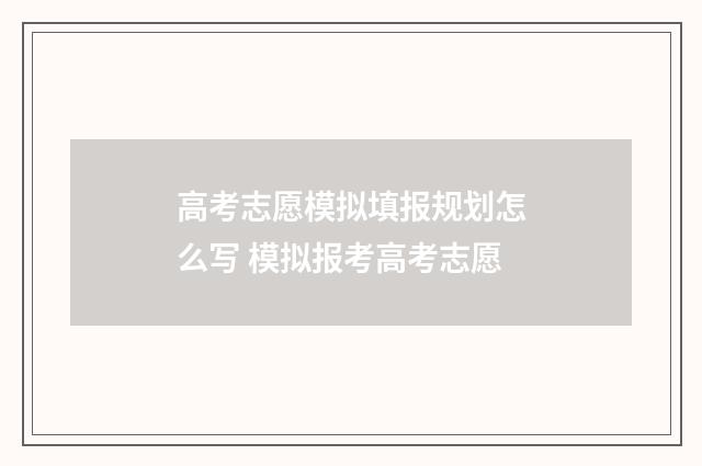 高考志愿模拟填报规划怎么写 模拟报考高考志愿