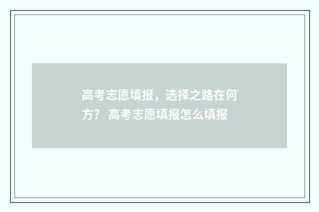 高考志愿填报，选择之路在何方？ 高考志愿填报怎么填报