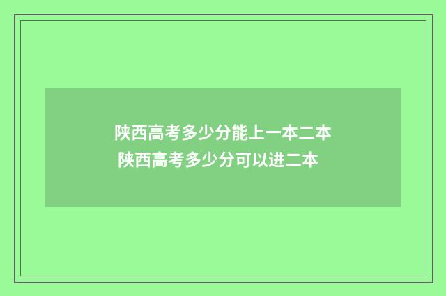 陕西高考多少分能上一本二本 陕西高考多少分可以进二本