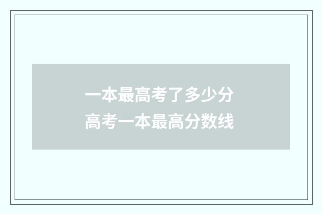 一本最高考了多少分 高考一本最高分数线