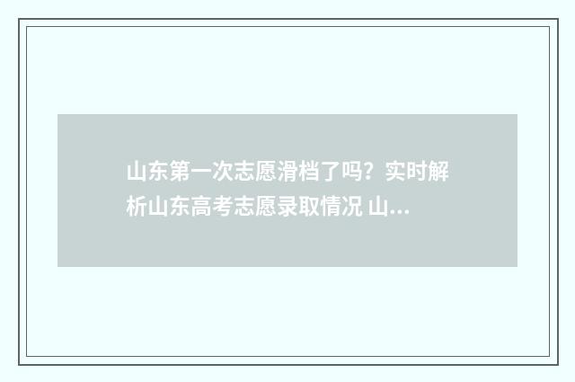 山东第一次志愿滑档了吗？实时解析山东高考志愿录取情况 山东第一次志愿录取结果