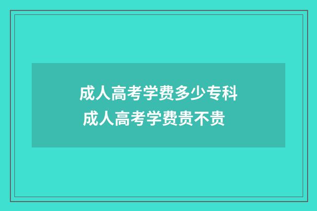 成人高考学费多少专科 成人高考学费贵不贵