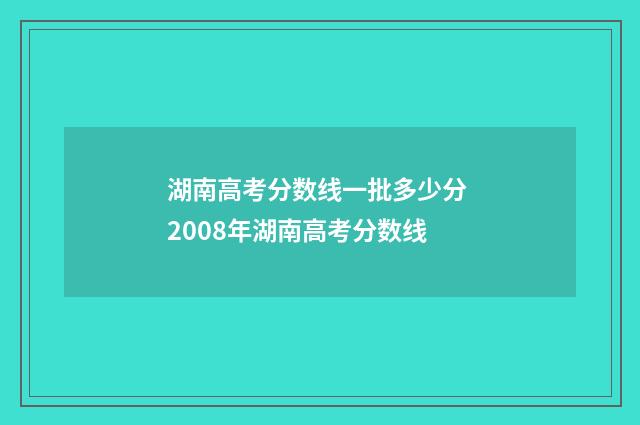 湖南高考分数线一批多少分 2008年湖南高考分数线