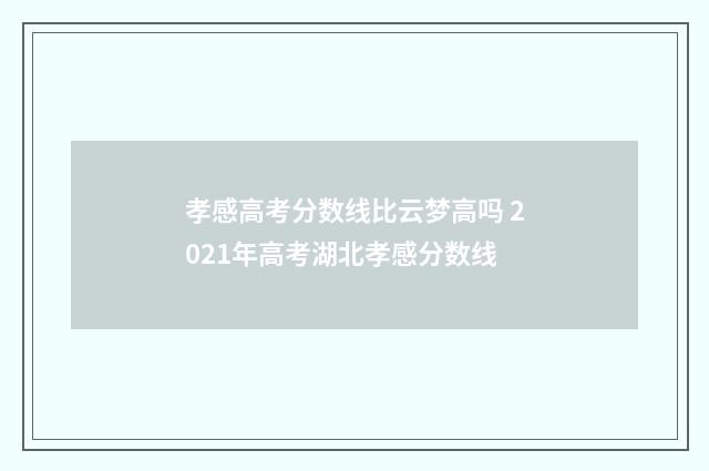 孝感高考分数线比云梦高吗 2021年高考湖北孝感分数线
