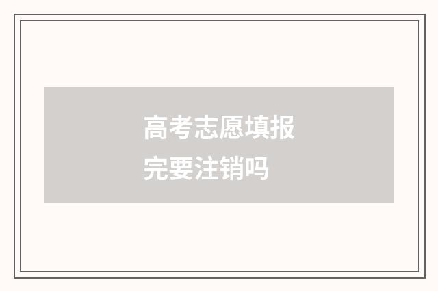 高考志愿填报完要注销吗