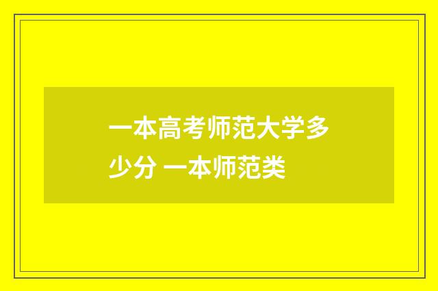 一本高考师范大学多少分 一本师范类