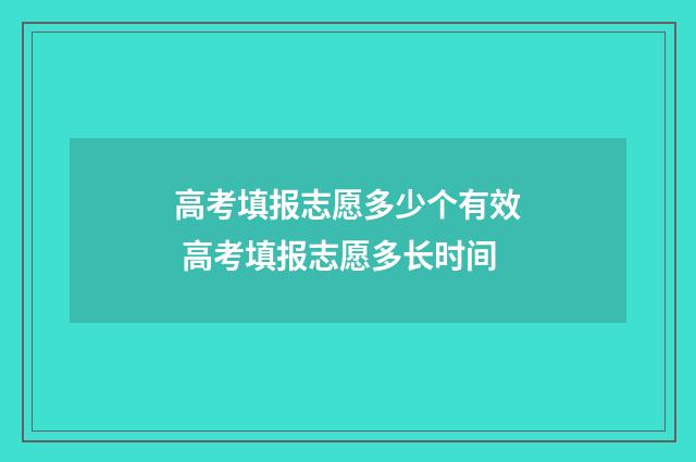 高考填报志愿多少个有效 高考填报志愿多长时间
