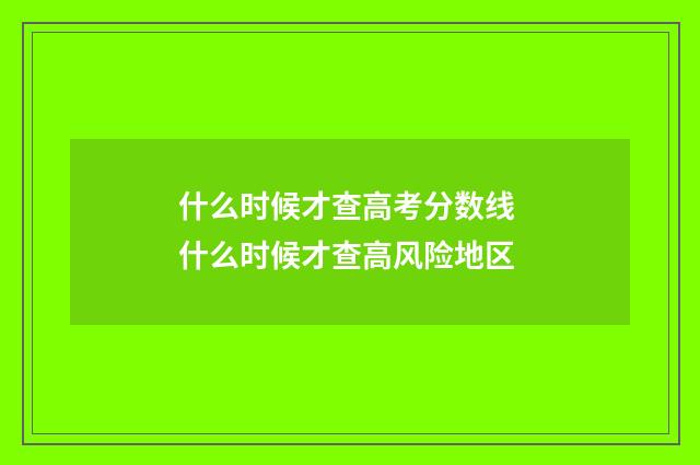 什么时候才查高考分数线 什么时候才查高风险地区
