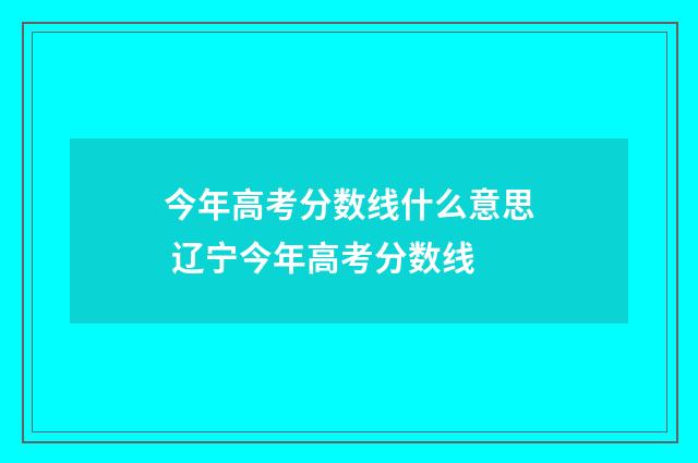今年高考分数线什么意思 辽宁今年高考分数线