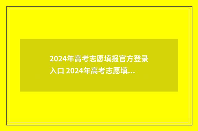 2024年高考志愿填报官方登录入口 2024年高考志愿填报有新政策
